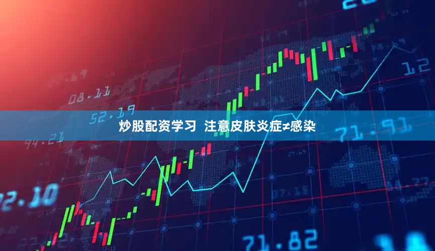 炒股配资学习  注意皮肤炎症≠感染