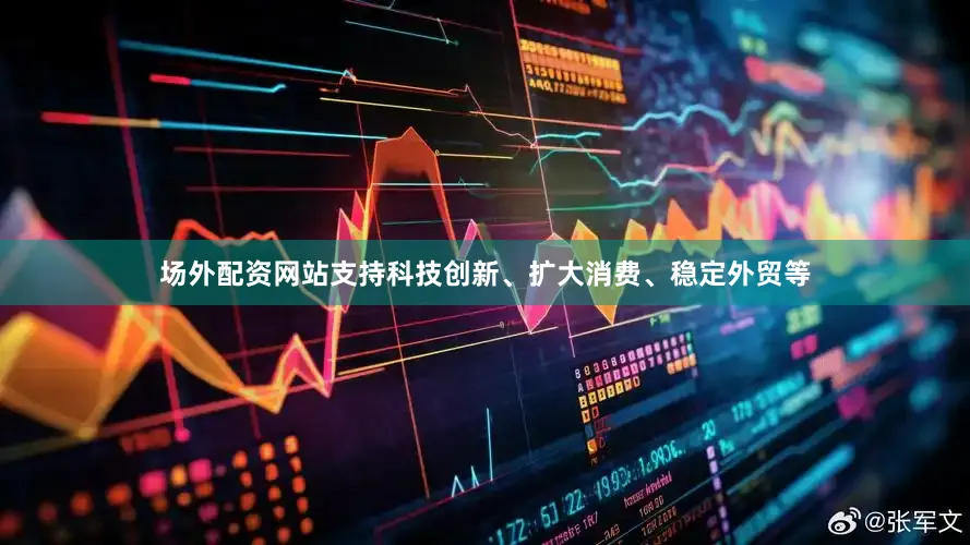 场外配资网站支持科技创新、扩大消费、稳定外贸等