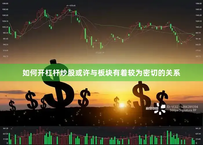 如何开杠杆炒股或许与板块有着较为密切的关系
