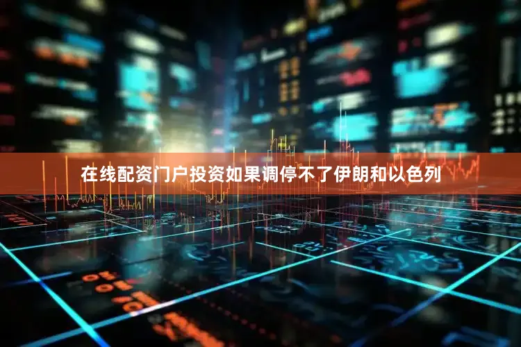 在线配资门户投资如果调停不了伊朗和以色列
