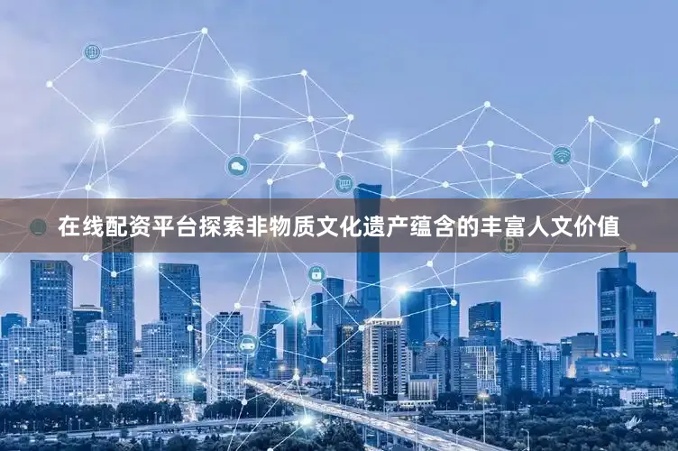 在线配资平台探索非物质文化遗产蕴含的丰富人文价值