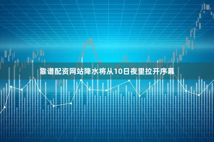 靠谱配资网站降水将从10日夜里拉开序幕