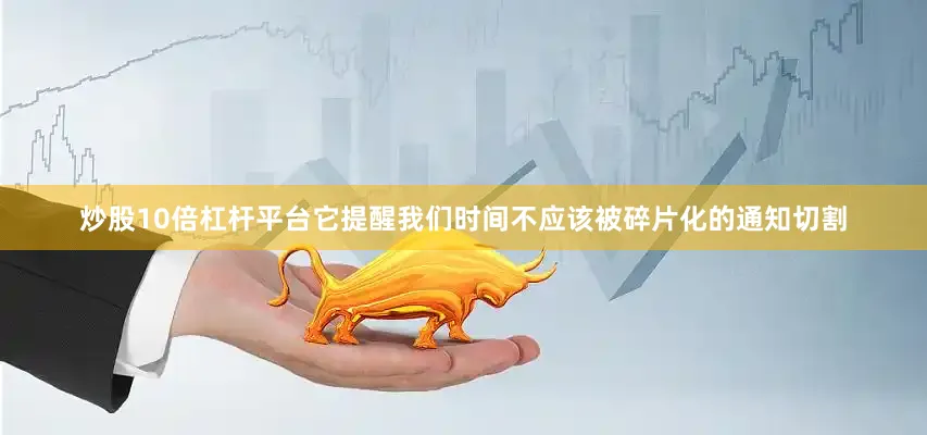 炒股10倍杠杆平台它提醒我们时间不应该被碎片化的通知切割