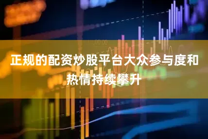 正规的配资炒股平台大众参与度和热情持续攀升