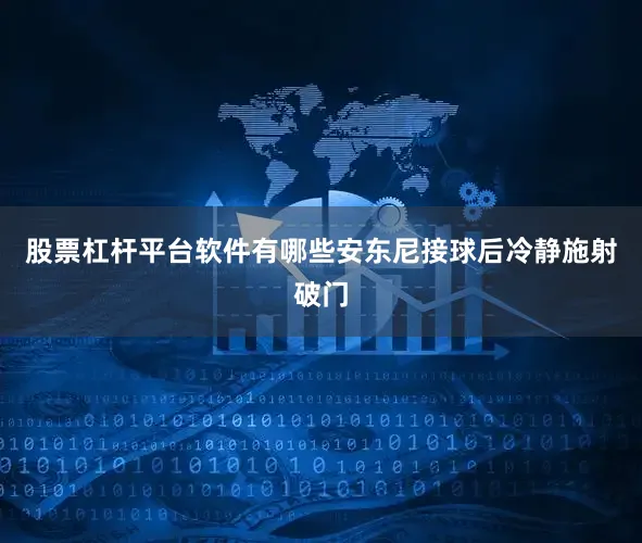 股票杠杆平台软件有哪些安东尼接球后冷静施射破门