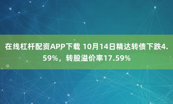 在线杠杆配资APP下载 10月14日精达转债下跌4.59%，转股溢价率17.59%