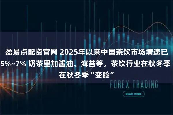 盈易点配资官网 2025年以来中国茶饮市场增速已放缓至5%~7% 奶茶里加酱油、海苔等，茶饮行业在秋冬季“变脸”
