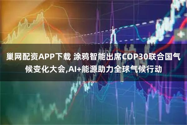 巢网配资APP下载 涂鸦智能出席COP30联合国气候变化大会,AI+能源助力全球气候行动