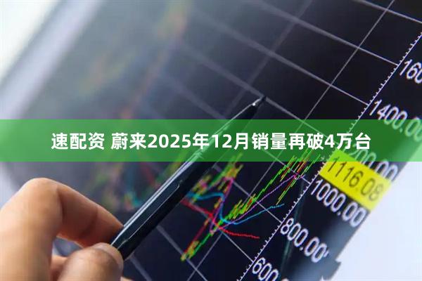 速配资 蔚来2025年12月销量再破4万台