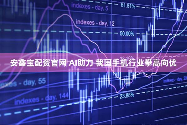 安鑫宝配资官网 AI助力 我国手机行业攀高向优