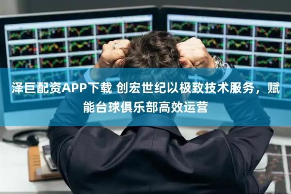 泽巨配资APP下载 创宏世纪以极致技术服务，赋能台球俱乐部高效运营