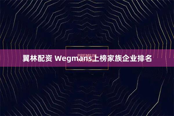 翼林配资 Wegmans上榜家族企业排名